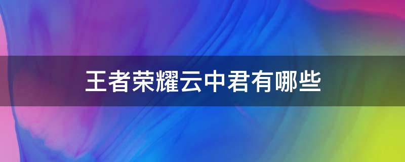 王者荣耀云中君有哪些 王者云中君是干什么的