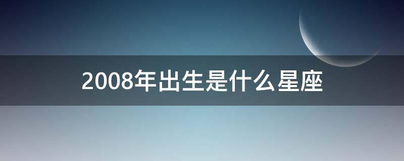 2008年出生是什么星座（2008年的星座）