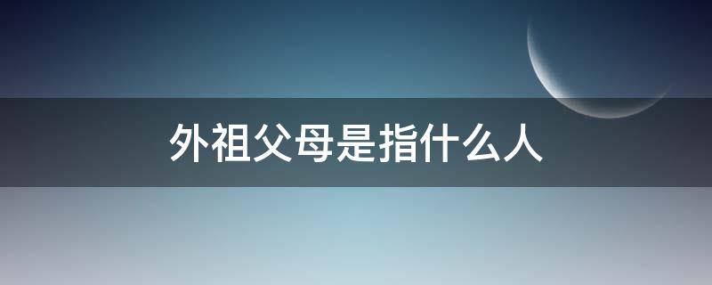 外祖父母是指什么人 什么叫外祖父母