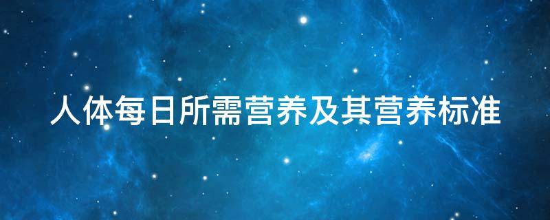 人体每日所需营养及其营养标准（人体每日所需营养食物）