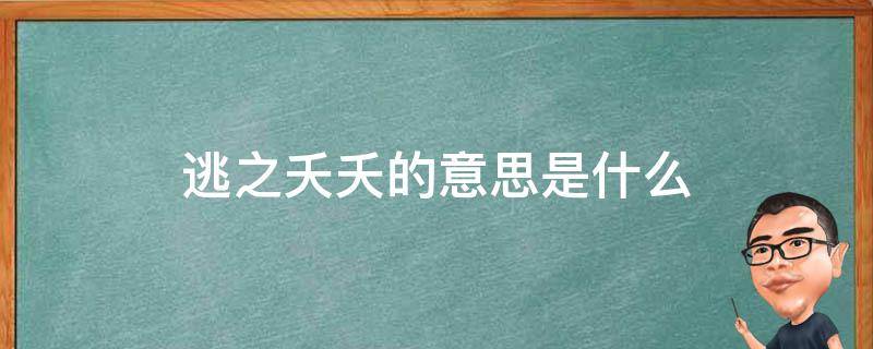 逃之夭夭的意思是什么（逃之夭夭的意思是什么的意思）