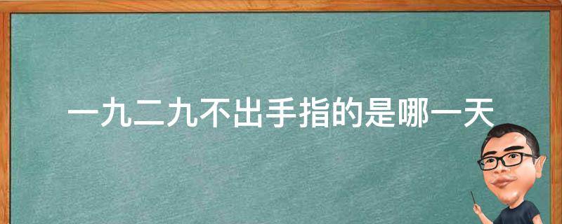 一九二九不出手指的是哪一天 一九二九不出手中的一九是什么时间