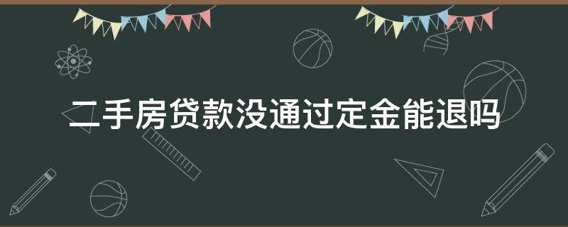 二手房贷款没通过定金能退吗 买二手房贷款没通过可以退定金吗