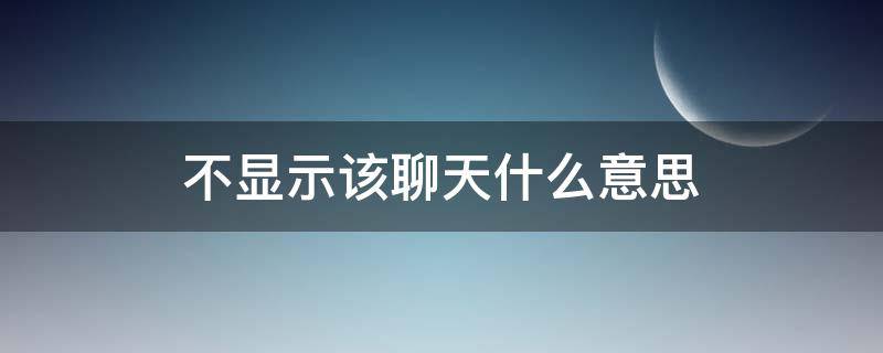 不显示该聊天什么意思 不显示该聊天怎么恢复