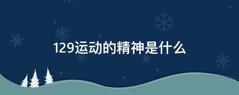 129运动的精神是什么（129运动的精神内涵）