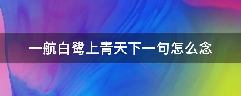 一航白鹭上青天下一句怎么念（亿航白鹭上青天上一句是什么）