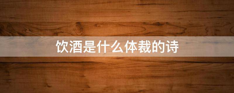 饮酒是什么体裁的诗 饮酒是一首什么体裁的诗