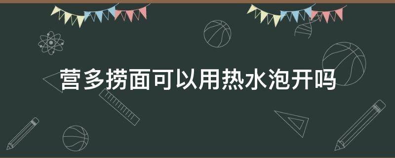 营多捞面可以用热水泡开吗（营多捞面必须煮吗）