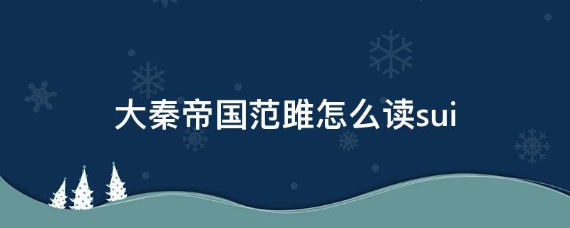 大秦帝国范雎怎么读sui（大秦帝国范雎怎么读）