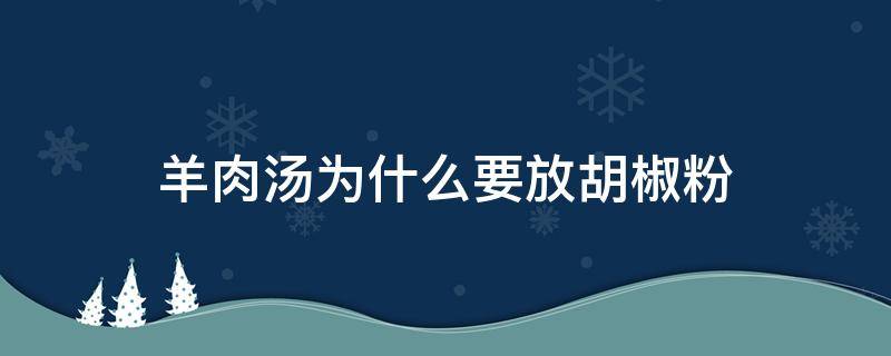 羊肉汤为什么要放胡椒粉 羊肉汤为什么要放胡椒粉、香菜