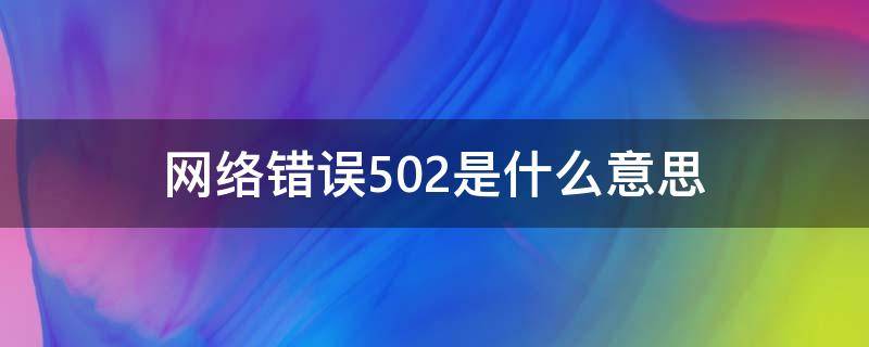 网络错误502是什么意思（网络出现502是什么意思）