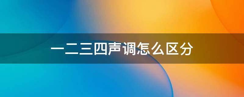 一二三四声调怎么区分 一二三四声调怎么区分巧记