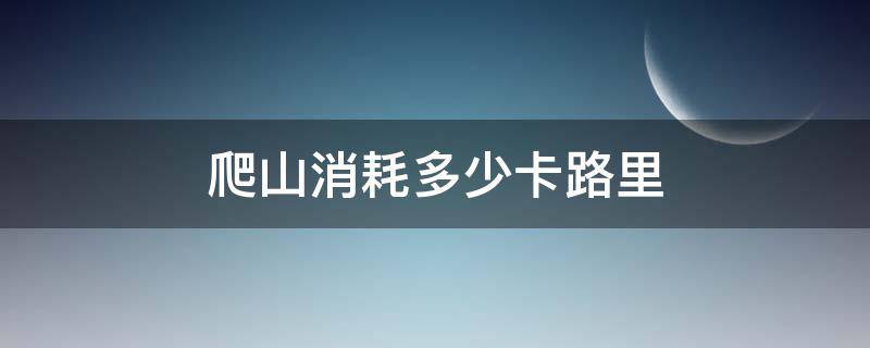 爬山消耗多少卡路里 爬山小时消耗多少卡路里