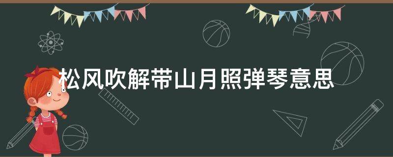 松风吹解带山月照弹琴意思 春风吹解带山月照弹琴