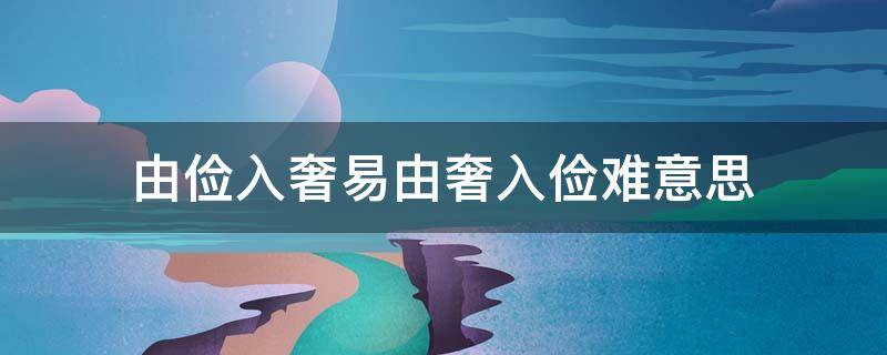 由俭入奢易由奢入俭难意思 由俭入奢易由奢入俭难意思10字