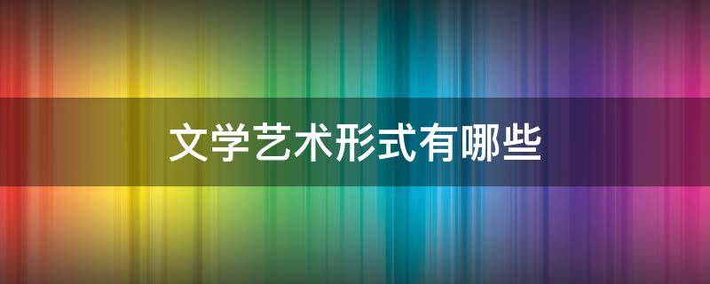 文学艺术形式有哪些 我喜爱的文学艺术形式有哪些