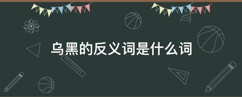 乌黑的反义词是什么词 乌黑的反义词到底是什么