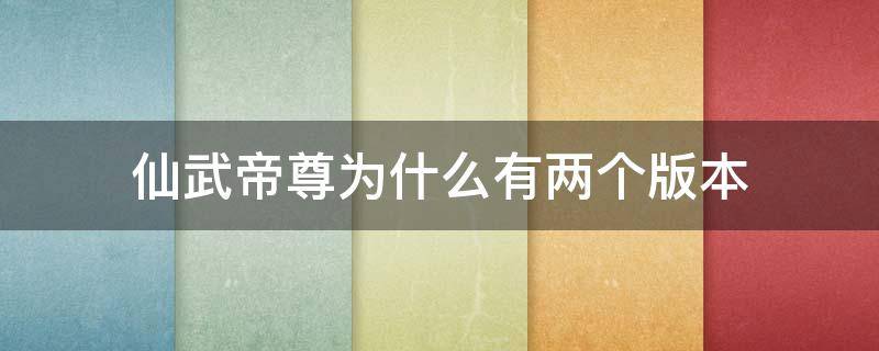 仙武帝尊为什么有两个版本 仙武帝尊之后是什么