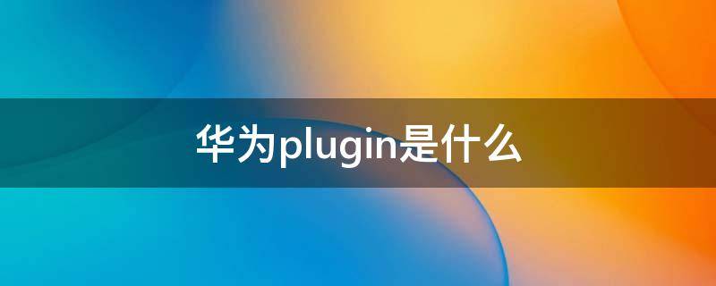 华为plugin是什么（华为PLE）