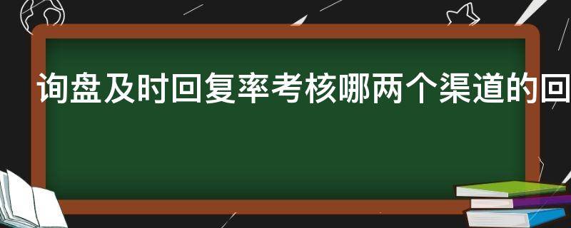 询盘及时回复率考核哪两个渠道的回复