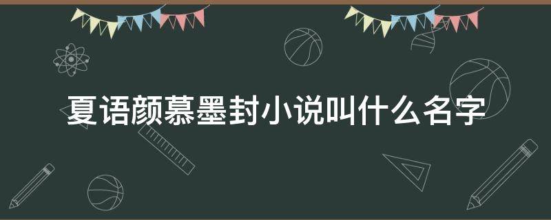 夏语颜慕墨封小说叫什么名字 什么小说里有叫夏墨染的