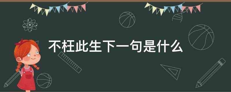 不枉此生下一句是什么（不枉此生前一句是什么）