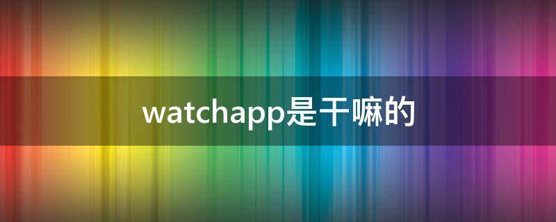 watchapp是干嘛的 watch app是什么