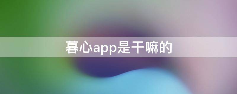 暮心app是干嘛的 暮心app是什么