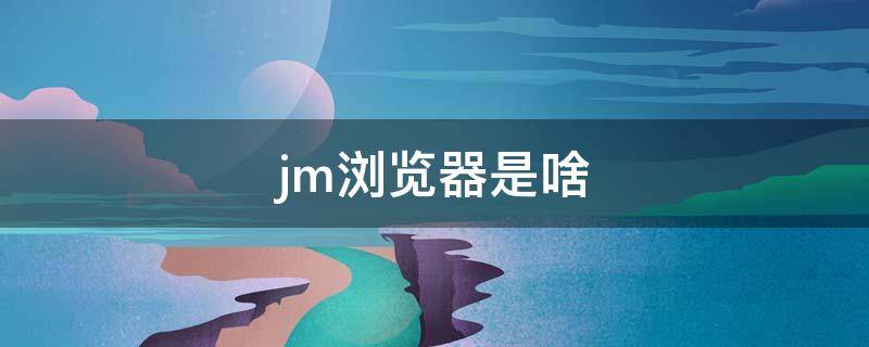 jm浏览器是啥 jm浏览器网页版