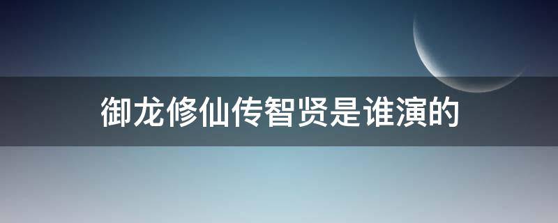 御龙修仙传智贤是谁演的 御龙修仙者智贤全身照