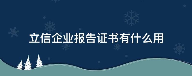 立信企业报告证书有什么用 立信企业报告书是什么意思