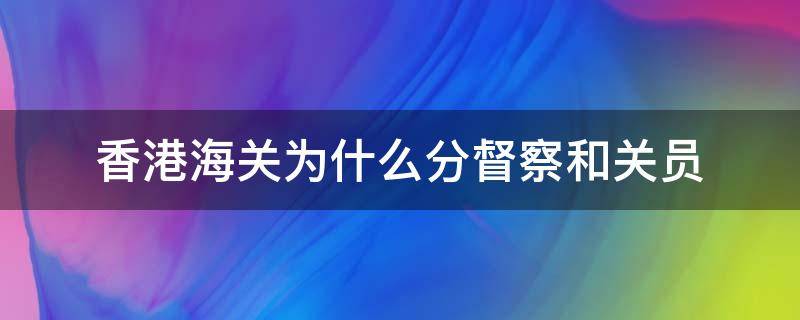 香港海关为什么分督察和关员 香港海关监督和督察