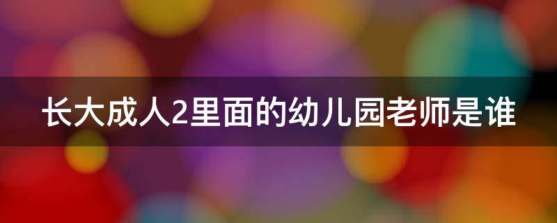 长大成人2里面的幼儿园老师是谁 长大后2幼儿园老师