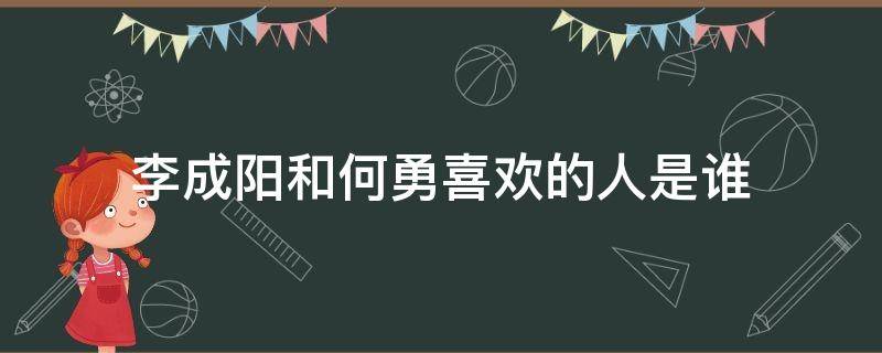 李成阳和何勇喜欢的人是谁 李成阳和何勇的中间人是谁