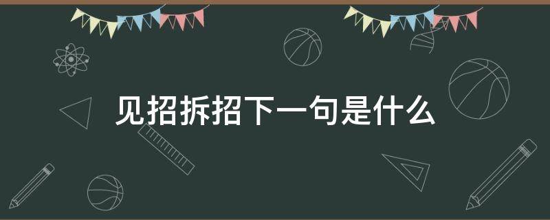 见招拆招下一句是什么（见招拆招什么最后一招?）