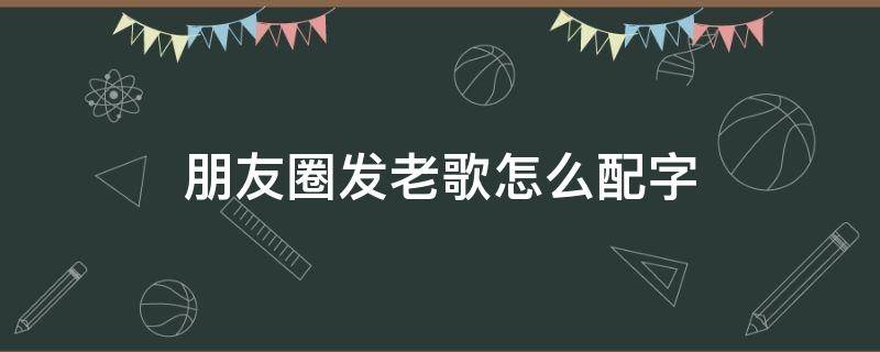 朋友圈发老歌怎么配字 朋友圈发音乐怎么配字