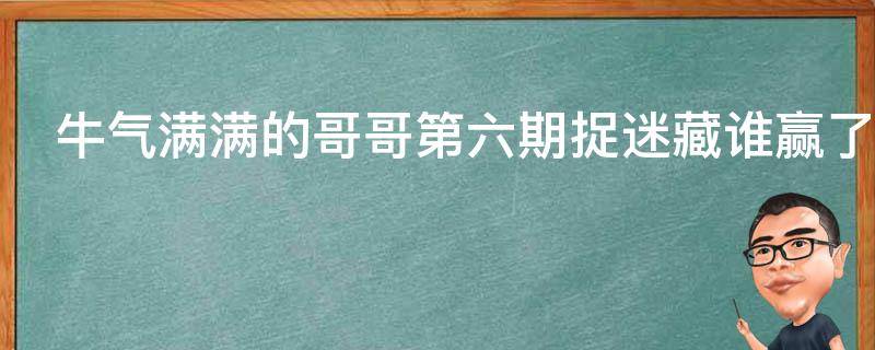 牛气满满的哥哥第六期捉迷藏谁赢了 捉迷藏哥哥是谁