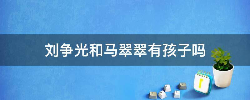 刘争光和马翠翠有孩子吗（夺金刘争光和马翠翠结婚了吗）