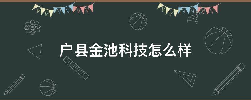 户县金池科技怎么样 户县金池科技主要做什么