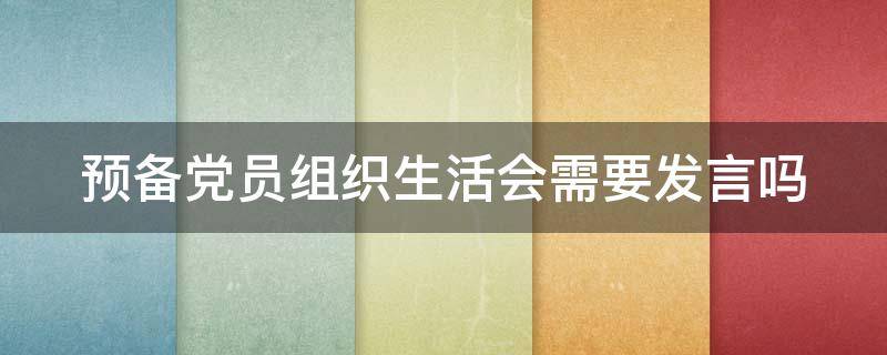 预备党员组织生活会需要发言吗（预备党员参加组织生活会嘛）