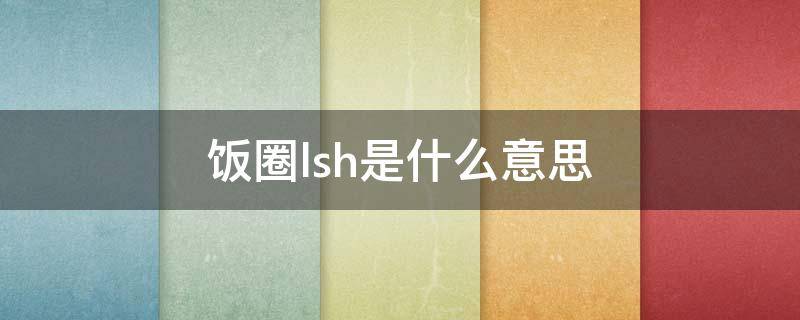 饭圈lsh是什么意思（lb饭圈是什么意思）