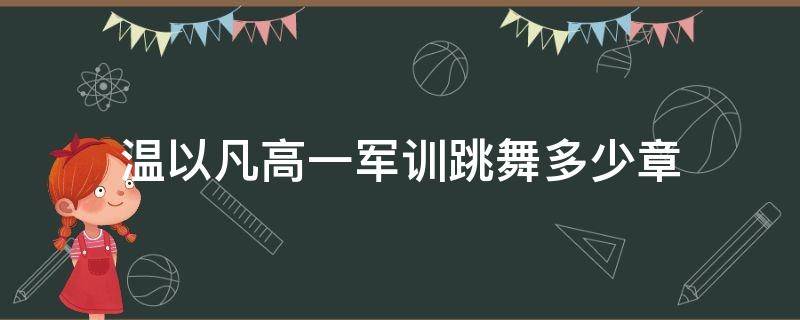 温以凡高一军训跳舞多少章（温以凡跳舞是哪章）