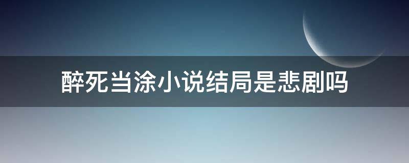 醉死当涂小说结局是悲剧吗（醉死当涂结局是好的吗）