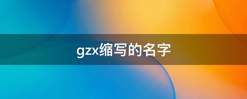 gzx缩写的名字（gzx缩写的名字明星）