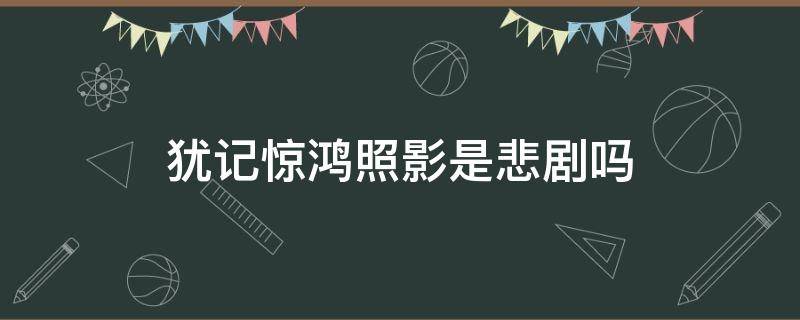 犹记惊鸿照影是悲剧吗 犹记惊鸿照影虐吗