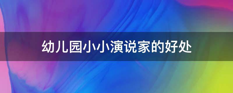 幼儿园小小演说家的好处（幼儿园小班小小演说家美篇）