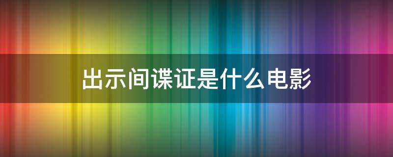 出示间谍证是什么电影 苏联间谍证是什么电影