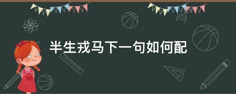 半生戎马下一句如何配 半生戎马半生殇