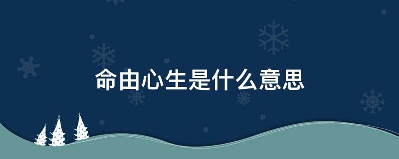 命由心生是什么意思 命由心生下一句是什么