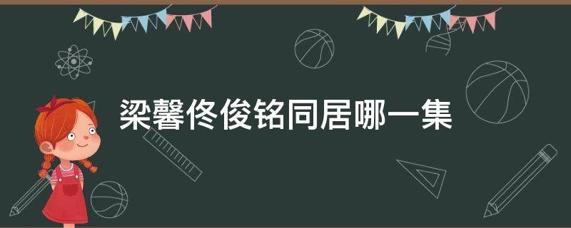 梁馨佟俊铭同居哪一集 梁馨发现佟俊铭的真实身份是第几集